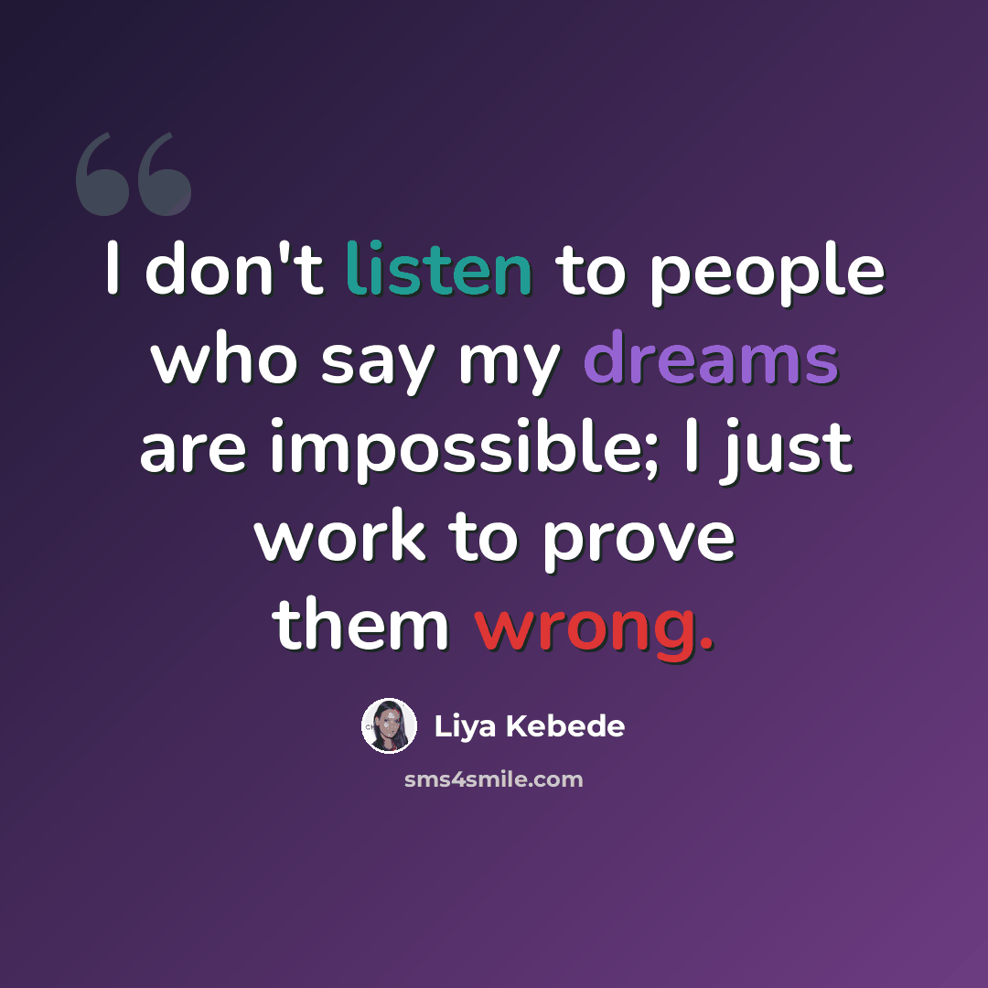 “I don't listen to people who say my dreams are impossible; I just work to prove them wrong.” quote by Liya Kebede