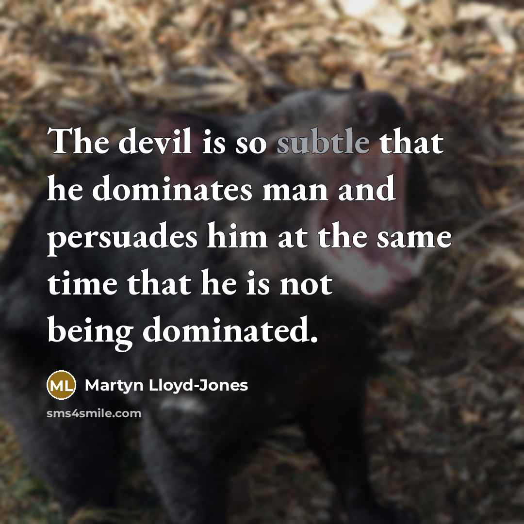 “The devil is so subtle that he dominates man and persuades him at the same time that he is not being dominated.” quote by Martyn Lloyd-Jones