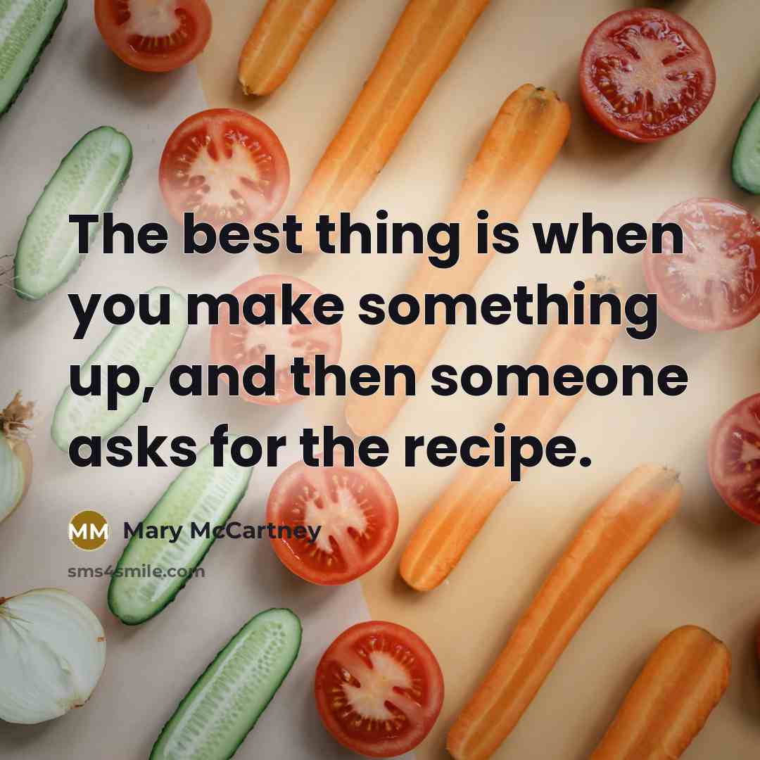 “The best thing is when you make something up, and then someone asks for the recipe.” quote by Mary McCartney