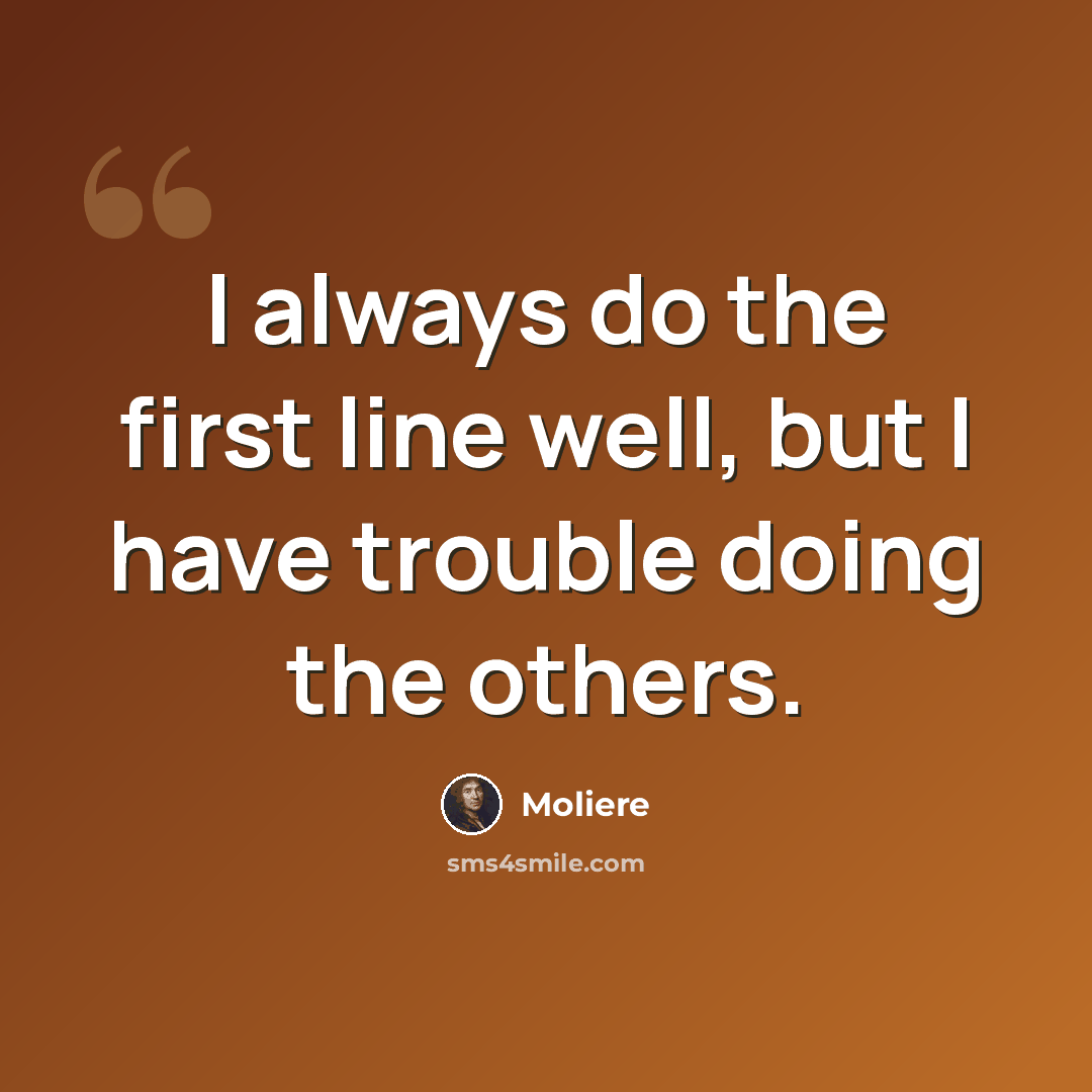 “I always do the first line well, but I have trouble doing the others.” quote by Moliere