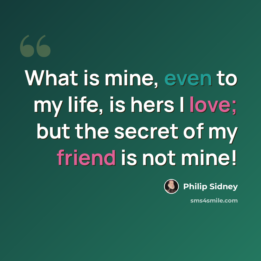 “What is mine, even to my life, is hers I love; but the secret of my friend is not mine!” quote by Philip Sidney