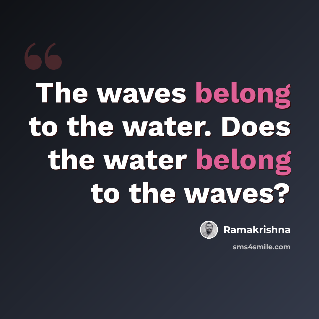 “The waves belong to the water. Does the water belong to the waves?” quote by Ramakrishna