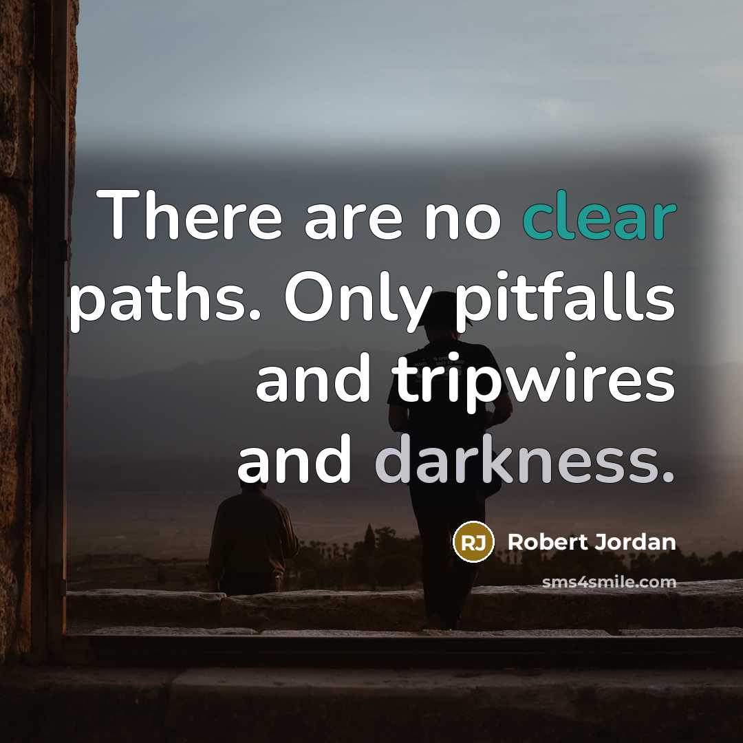 “There are no clear paths. Only pitfalls and tripwires and darkness.” quote by Robert Jordan