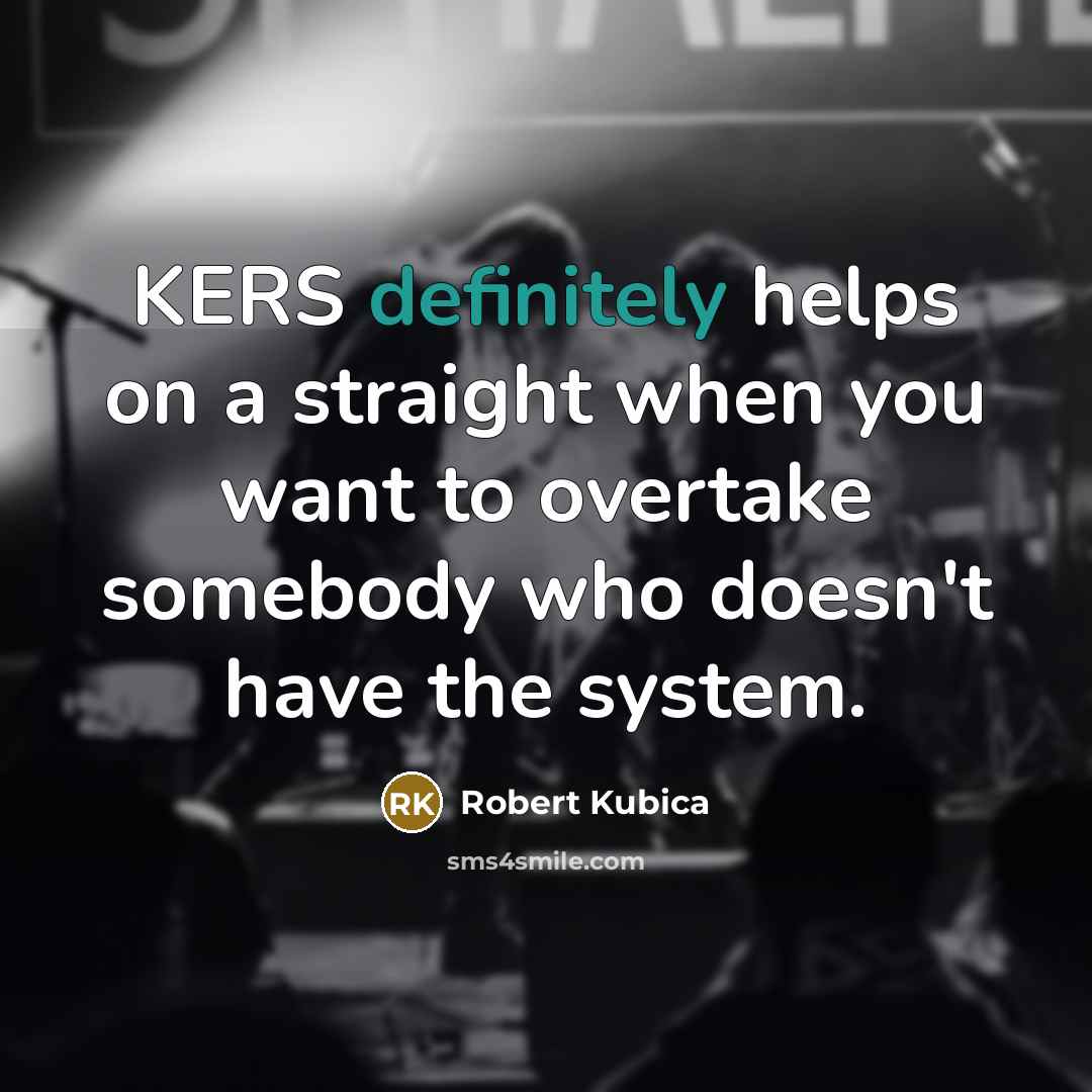 “KERS definitely helps on a straight when you want to overtake somebody who doesn't have the system.” quote by Robert Kubica