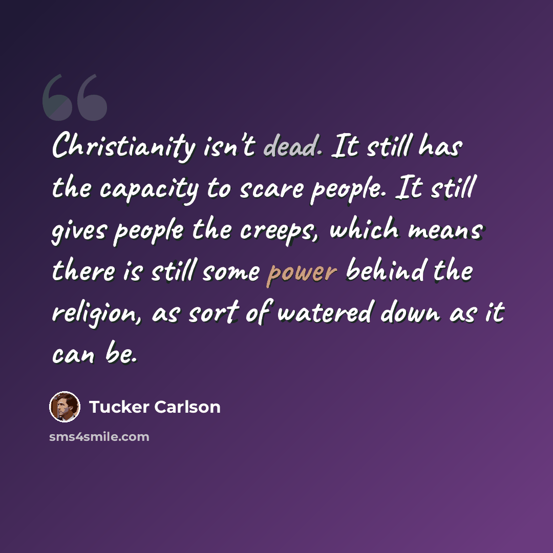 “Christianity isn't dead. It still has the capacity to scare people. It still gives people the creeps, which means there is still some power behind the religion, as sort of watered down as it can be.” quote by Tucker Carlson