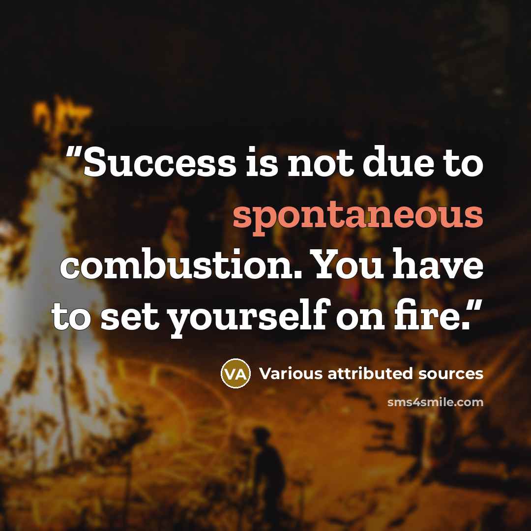 “Success is not due to spontaneous combustion. You have to set yourself on fire.” quote by Various attributed sources