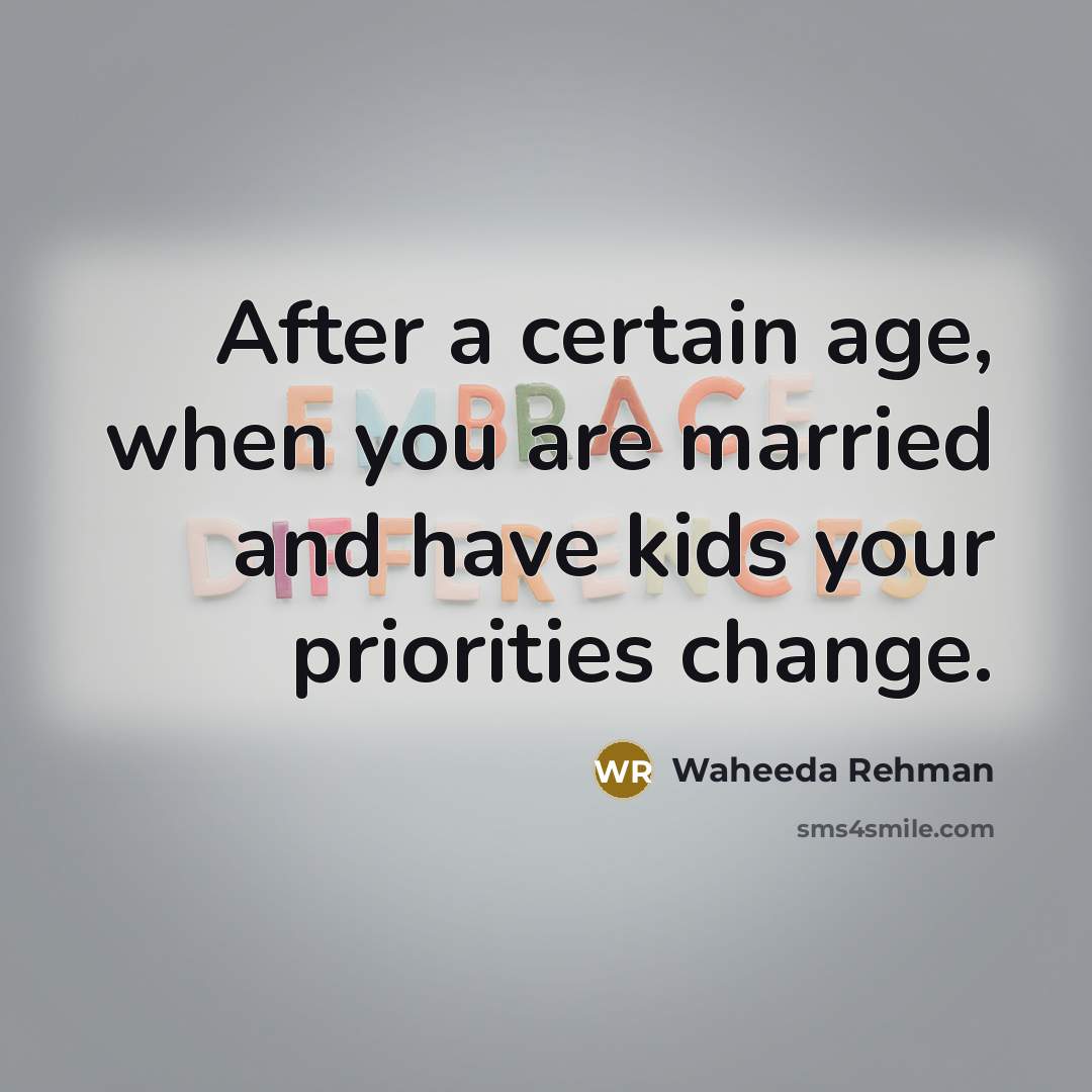 “After a certain age, when you are married and have kids your priorities change.” quote by Waheeda Rehman