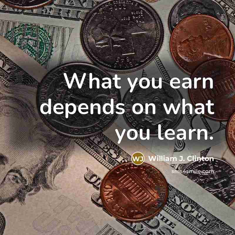 “What you earn depends on what you learn.” quote by William J. Clinton
