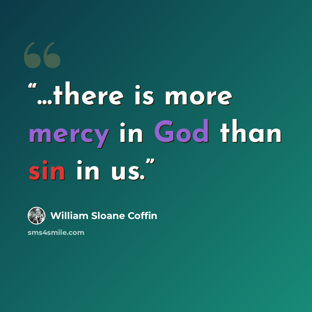 “...there is more mercy in God than sin in us.” quote by William Sloane Coffin