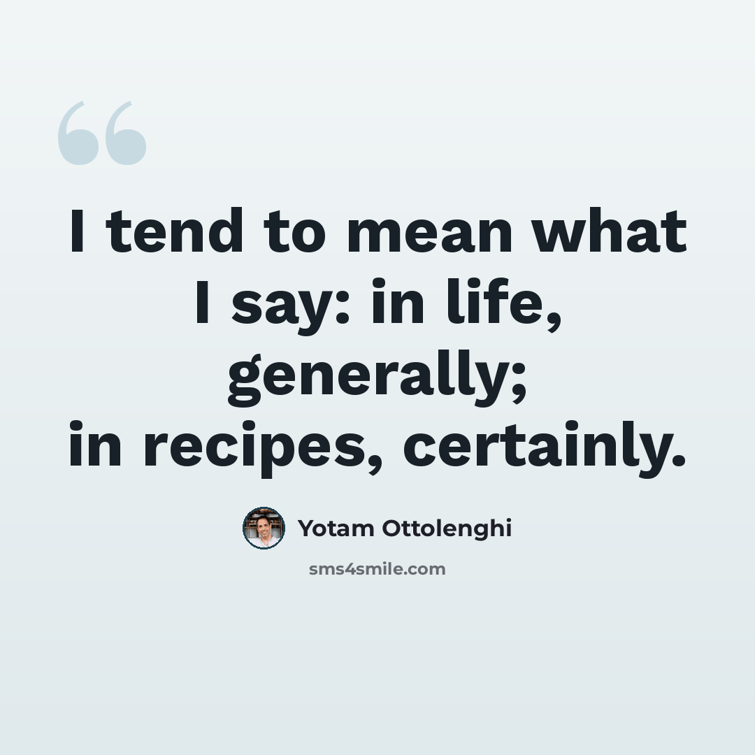 “I tend to mean what I say: in life, generally; in recipes, certainly.” quote by Yotam Ottolenghi