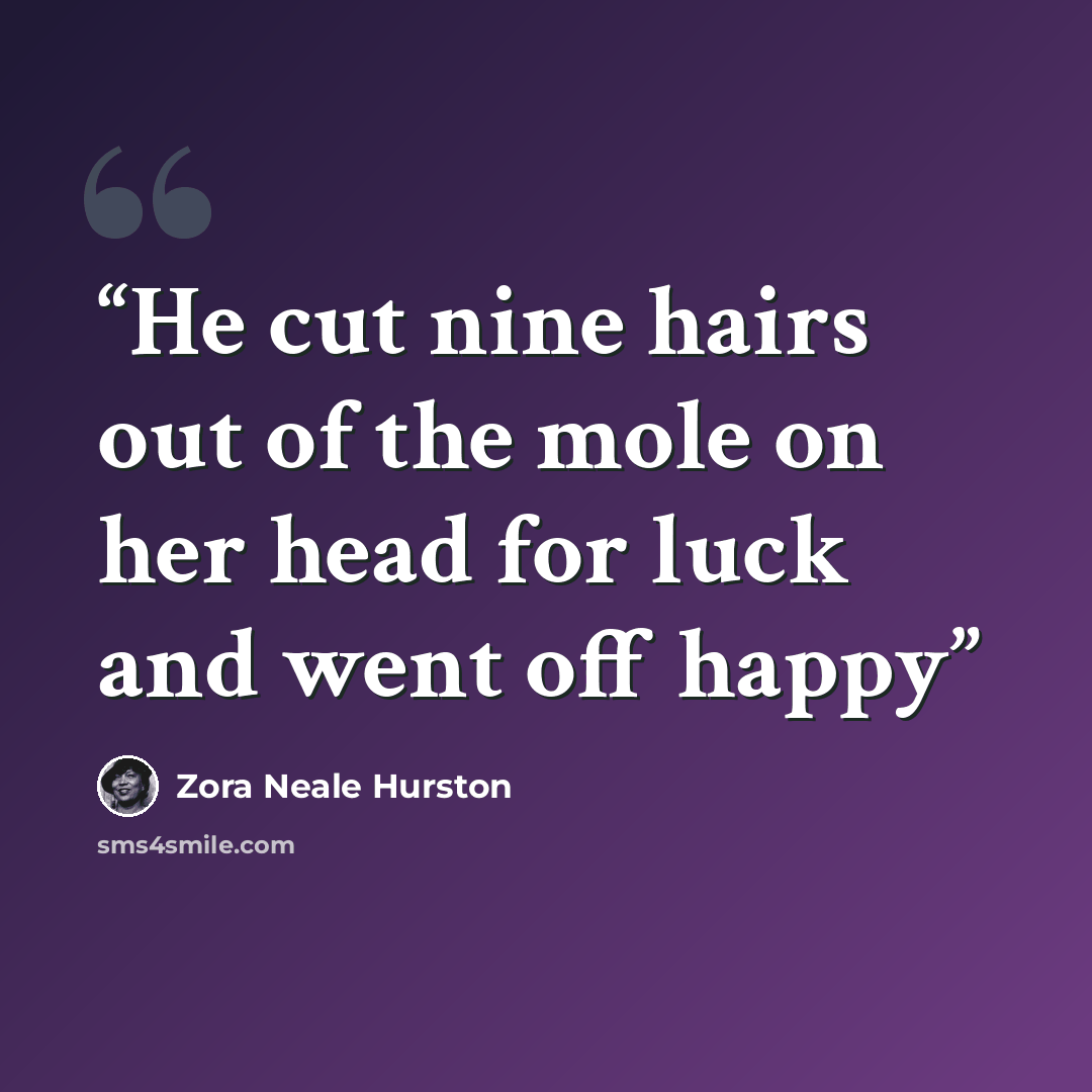 “He cut nine hairs out of the mole on her head for luck and went off happy” quote by Zora Neale Hurston
