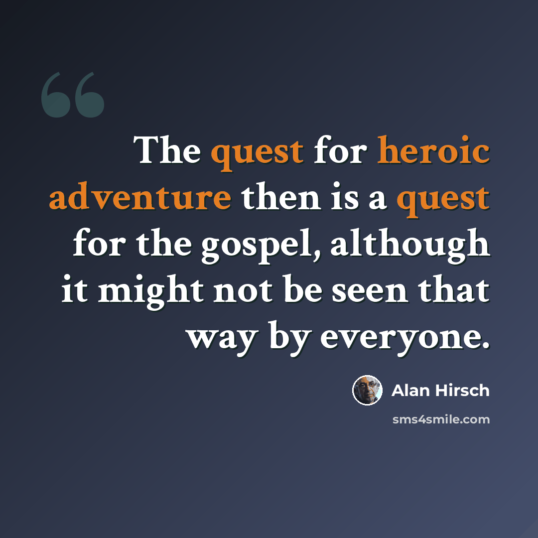“The quest for heroic adventure then is a quest for the gospel, although it might not be seen that way by everyone.” quote by Alan Hirsch