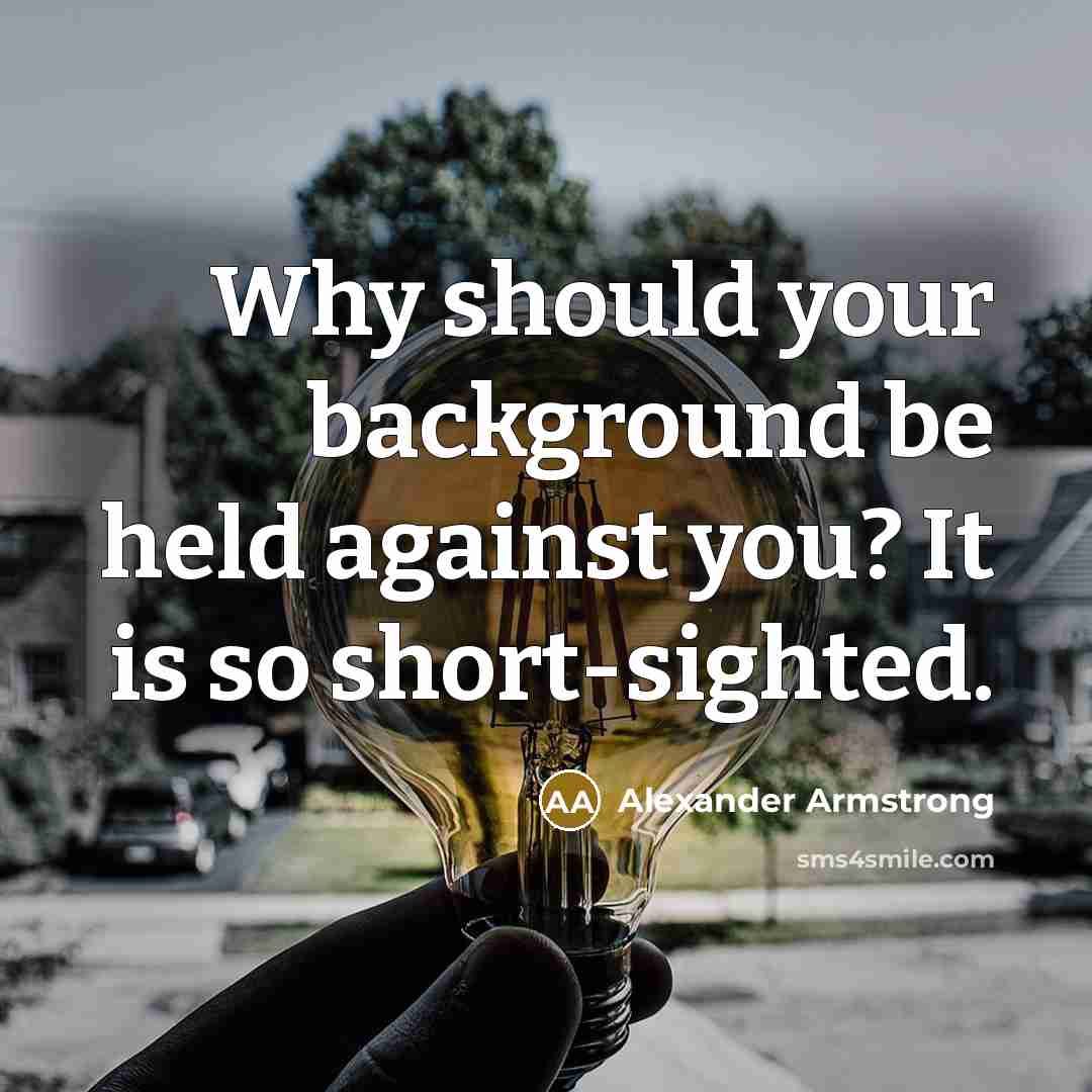 “Why should your background be held against you? It is so short-sighted.” quote by Alexander Armstrong