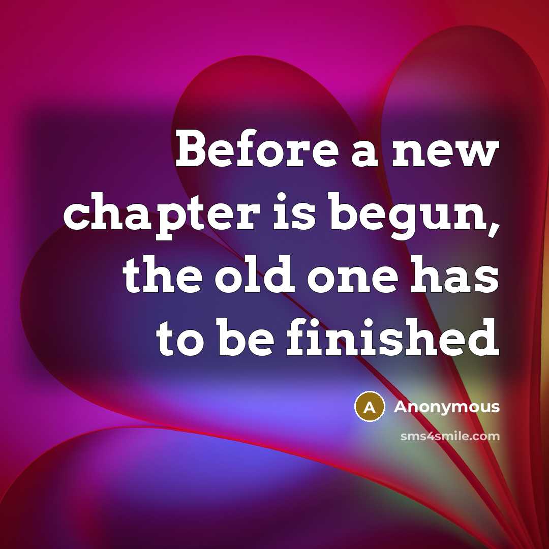 “Before a new chapter is begun, the old one has to be finished” quote by Anonymous
