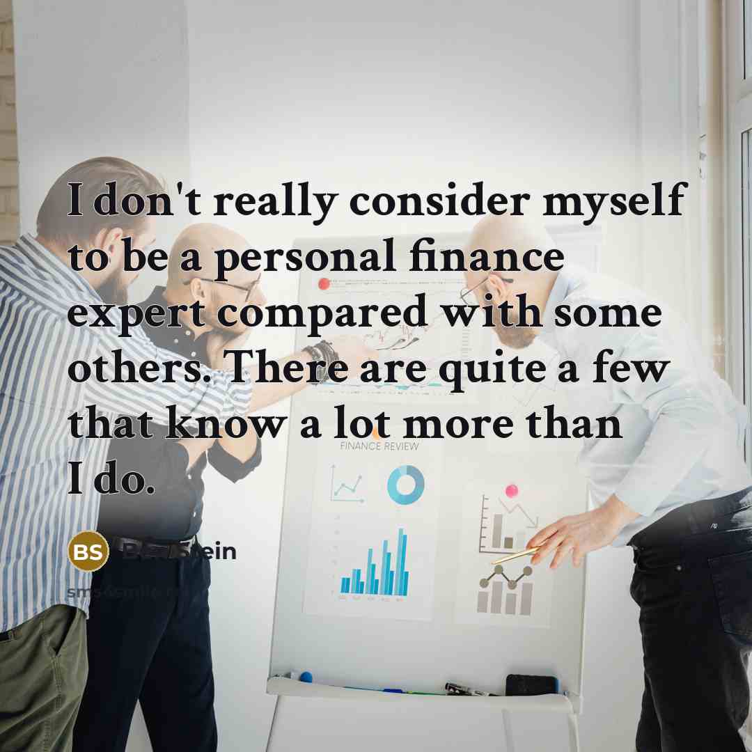 “I don't really consider myself to be a personal finance expert compared with some others. There are quite a few that know a lot more than I do.” quote by Ben Stein