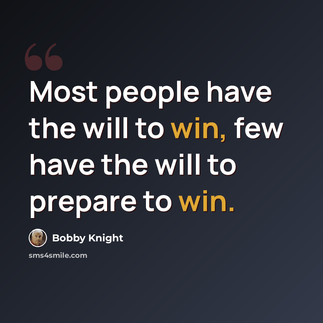 “Most people have the will to win, few have the will to prepare to win.” quote by Bobby Knight