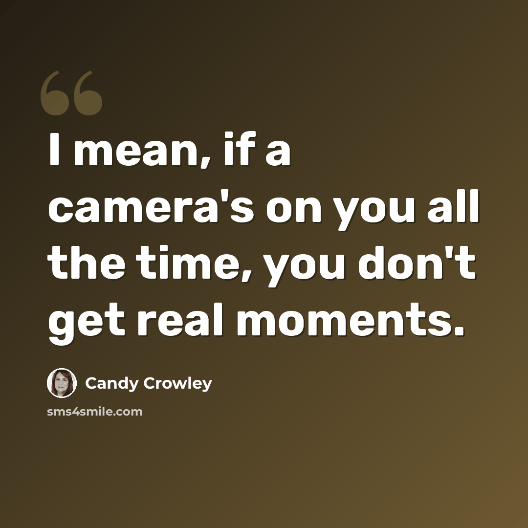 “I mean, if a camera's on you all the time, you don't get real moments.” quote by Candy Crowley