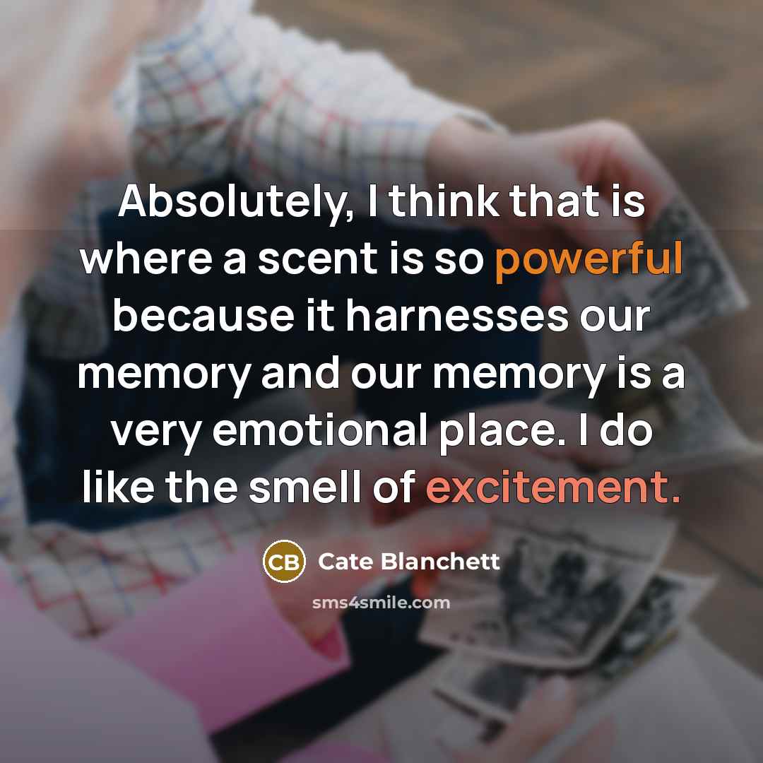 “Absolutely, I think that is where a scent is so powerful because it harnesses our memory and our memory is a very emotional place. I do like the smell of excitement.” quote by Cate Blanchett