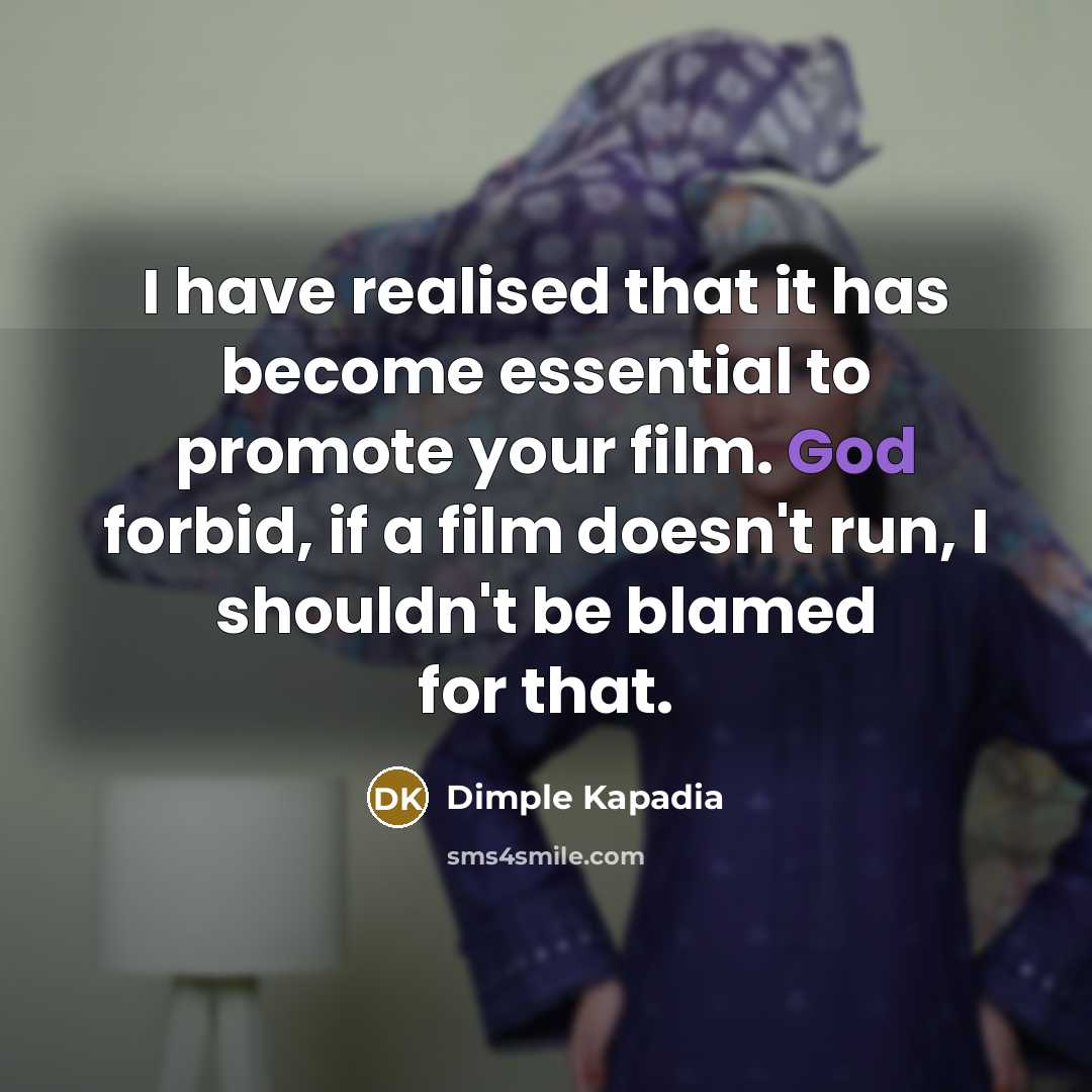 “I have realised that it has become essential to promote your film. God forbid, if a film doesn't run, I shouldn't be blamed for that.” quote by Dimple Kapadia