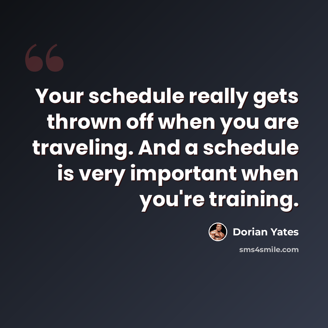 “Your schedule really gets thrown off when you are traveling. And a schedule is very important when you're training.” quote by Dorian Yates
