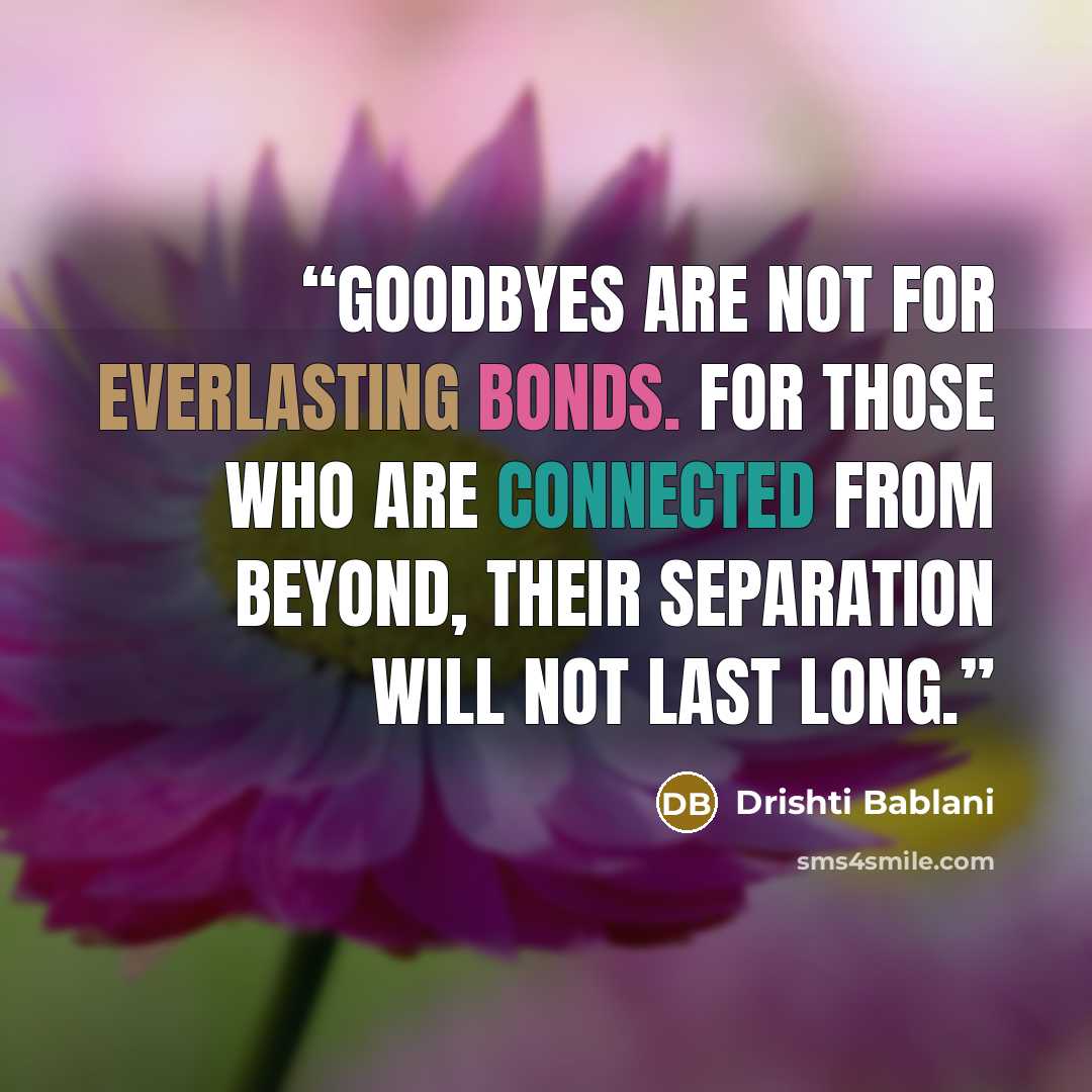 “Goodbyes are not for everlasting bonds. For those who are connected from beyond, their separation will not last Long.” quote by Drishti Bablani