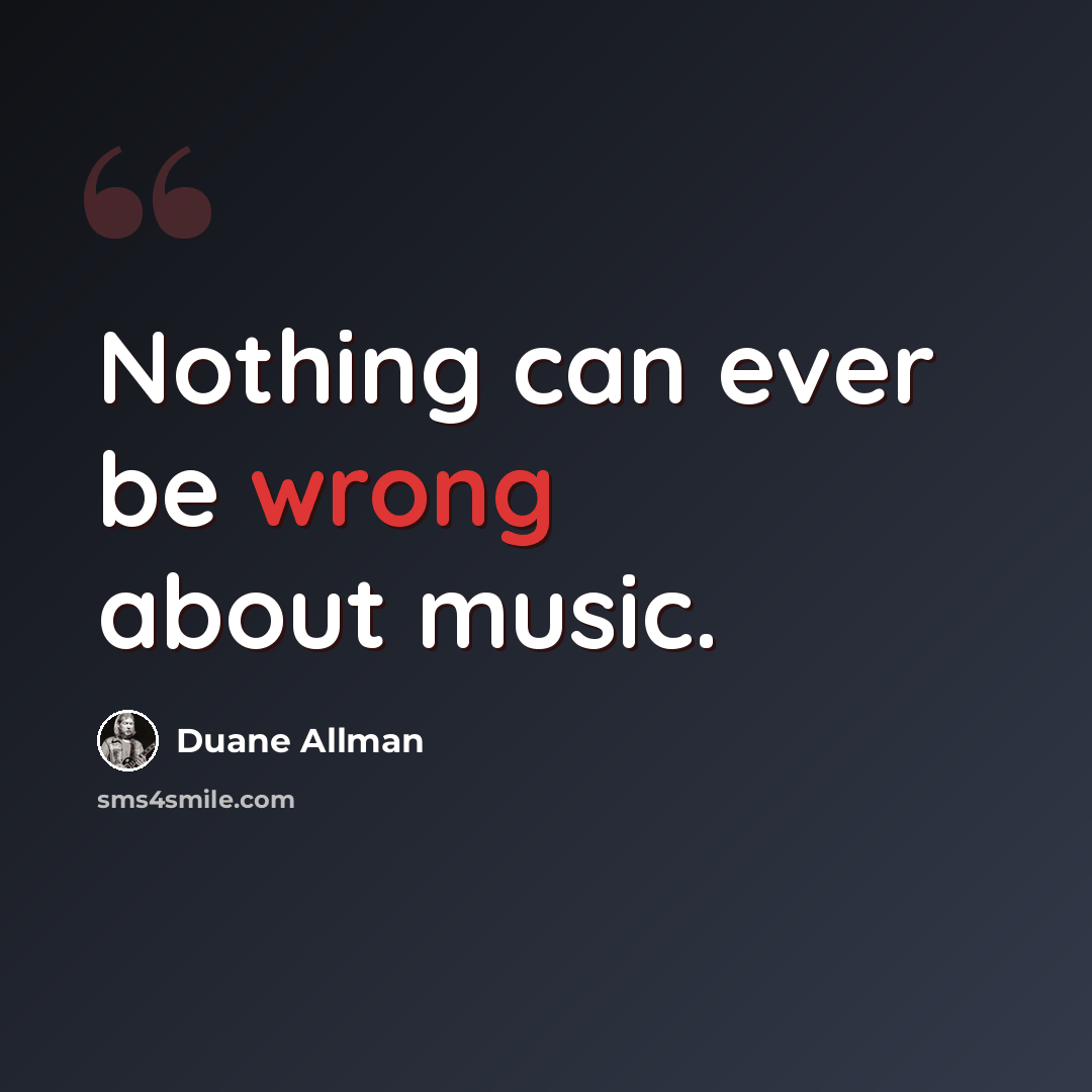 “Nothing can ever be wrong about music.” quote by Duane Allman