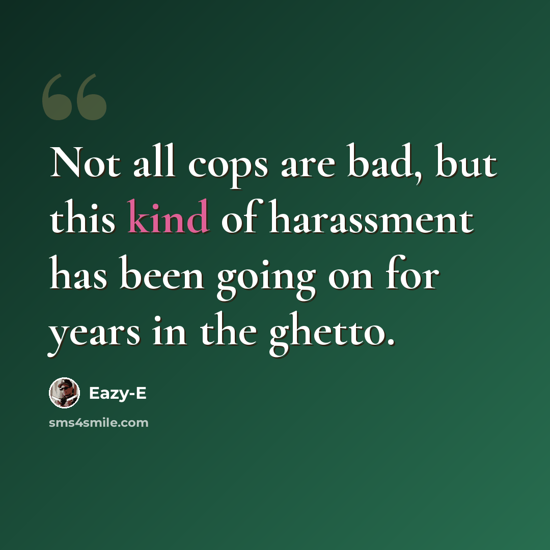 “Not all cops are bad, but this kind of harassment has been going on for years in the ghetto.” quote by Eazy-E