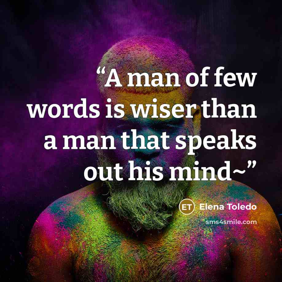 “A man of few words is wiser than a man that speaks out his mind~” quote by Elena Toledo