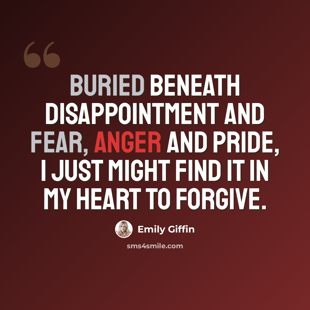 “Buried beneath disappointment and fear, anger and pride, I just might find it in my heart to forgive.” quote by Emily Giffin