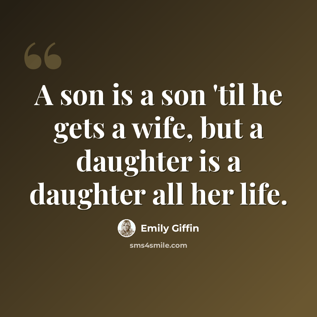 “A son is a son 'til he gets a wife, but a daughter is a daughter all her life.” quote by Emily Giffin