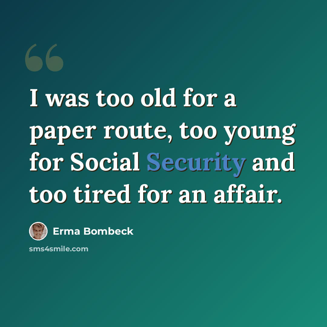 “I was too old for a paper route, too young for Social Security and too tired for an affair.” quote by Erma Bombeck
