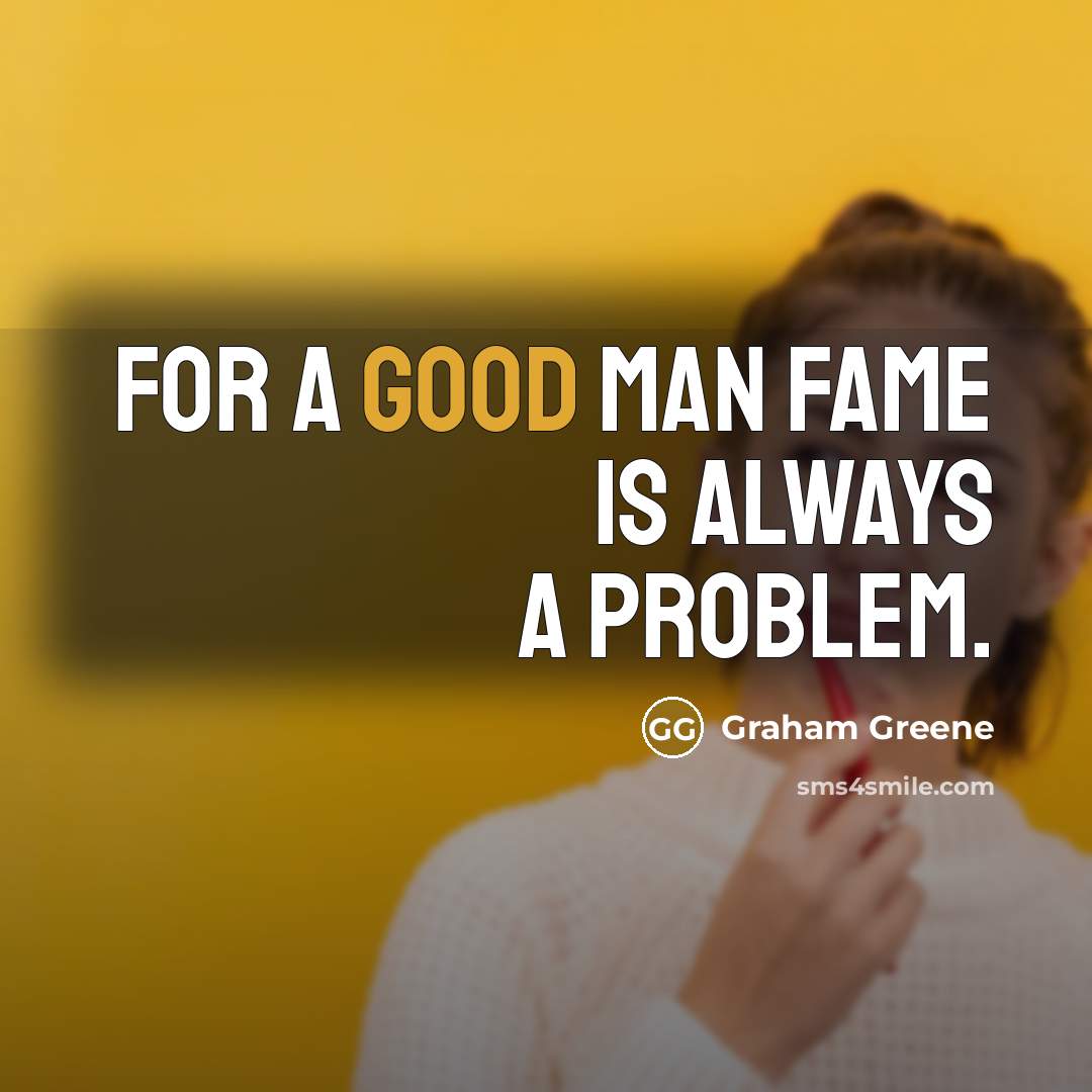“For a good man fame is always a problem.” quote by Graham Greene