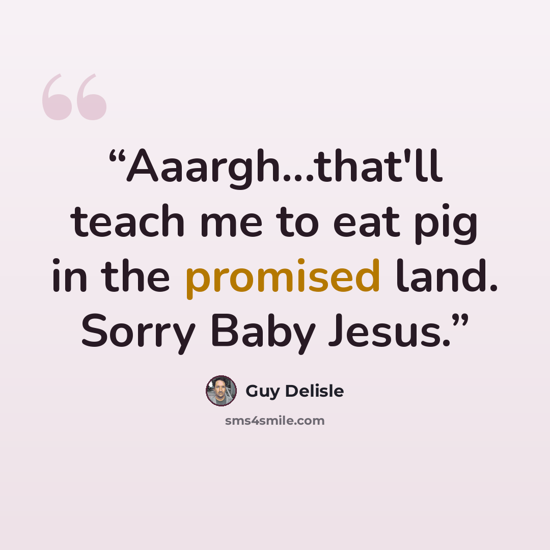 “Aaargh...that'll teach me to eat pig in the promised land. Sorry Baby Jesus.” quote by Guy Delisle