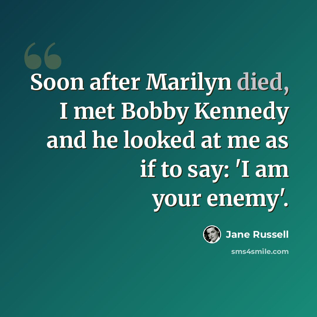 “Soon after Marilyn died, I met Bobby Kennedy and he looked at me as if to say: 'I am your enemy'.” quote by Jane Russell