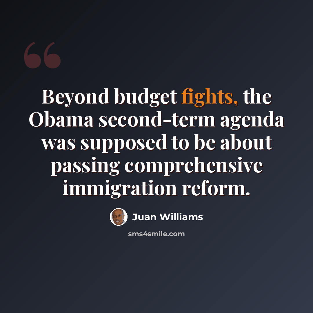 “Beyond budget fights, the Obama second-term agenda was supposed to be about passing comprehensive immigration reform.” quote by Juan Williams
