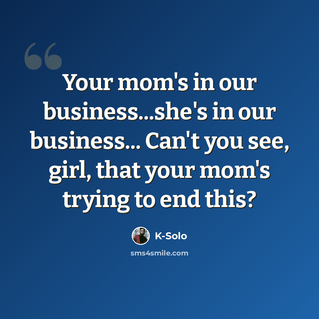 “Your mom's in our business...she's in our business... Can't you see, girl, that your mom's trying to end this?” quote by K-Solo