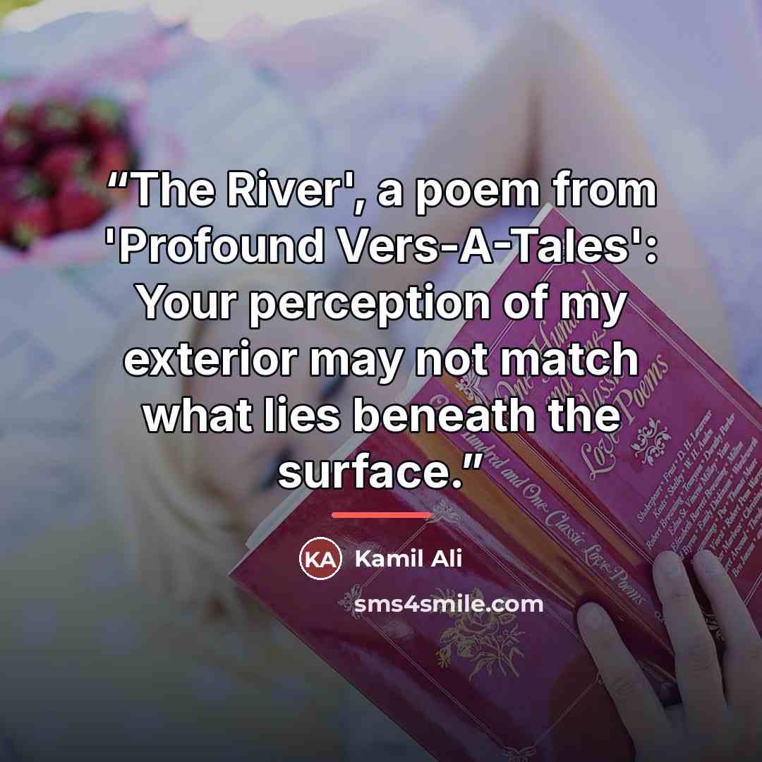 “The River', a poem from 'Profound Vers-A-Tales': Your perception of my exterior may not match what lies beneath the surface.” quote by Kamil Ali