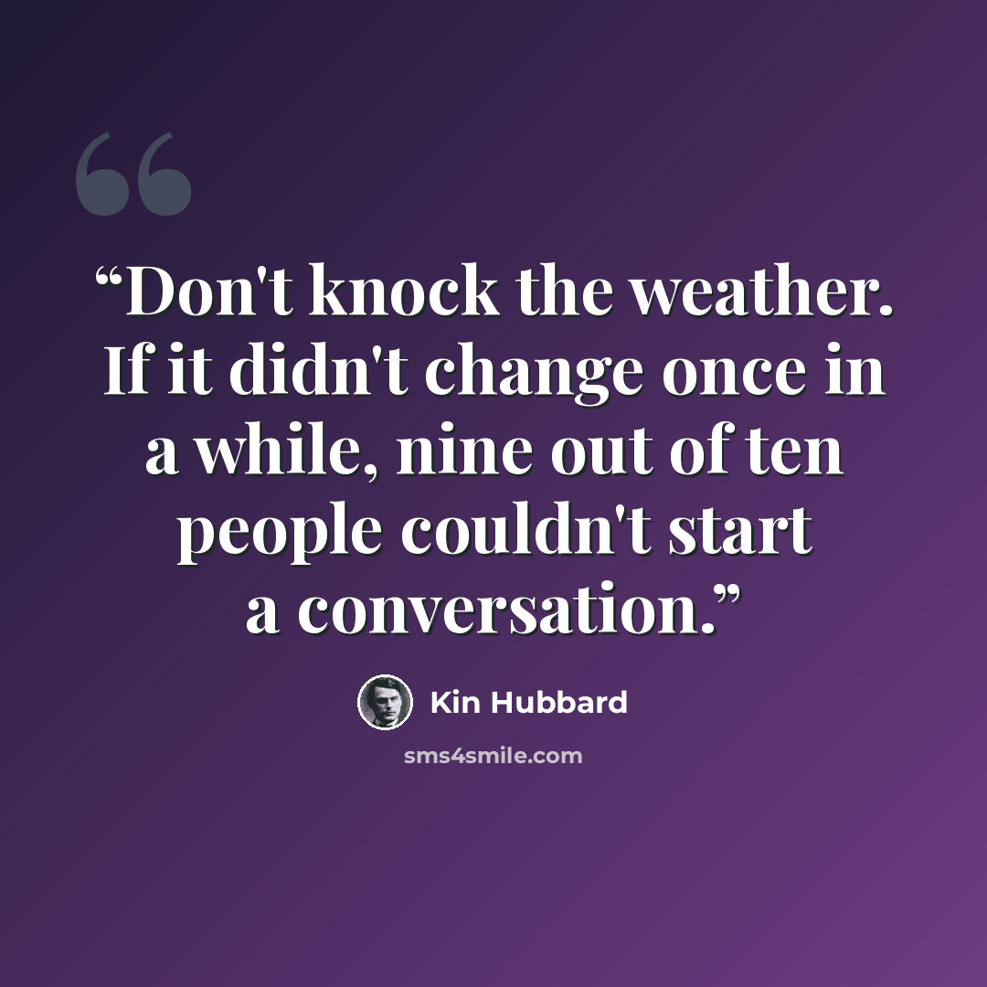 “Don't knock the weather. If it didn't change once in a while, nine out of ten people couldn't start a conversation.” quote by Kin Hubbard
