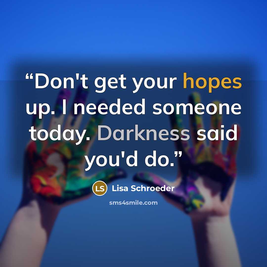 “Don't get your hopes up. I needed someone today. Darkness said you'd do.” quote by Lisa Schroeder