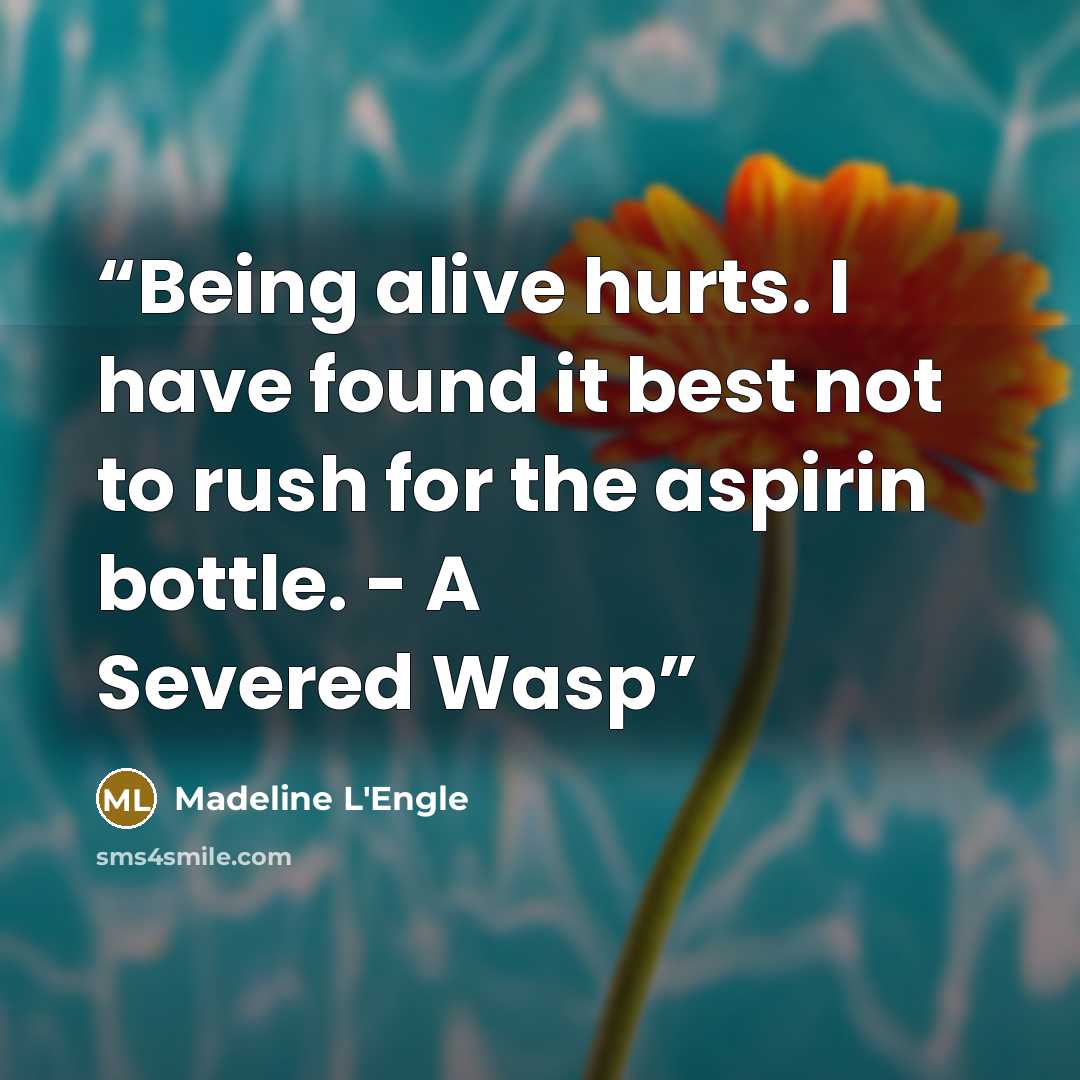 “Being alive hurts. I have found it best not to rush for the aspirin bottle. - A Severed Wasp” quote by Madeline L'Engle