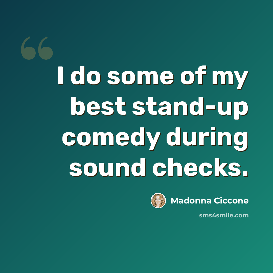 “I do some of my best stand-up comedy during sound checks.” quote by Madonna Ciccone
