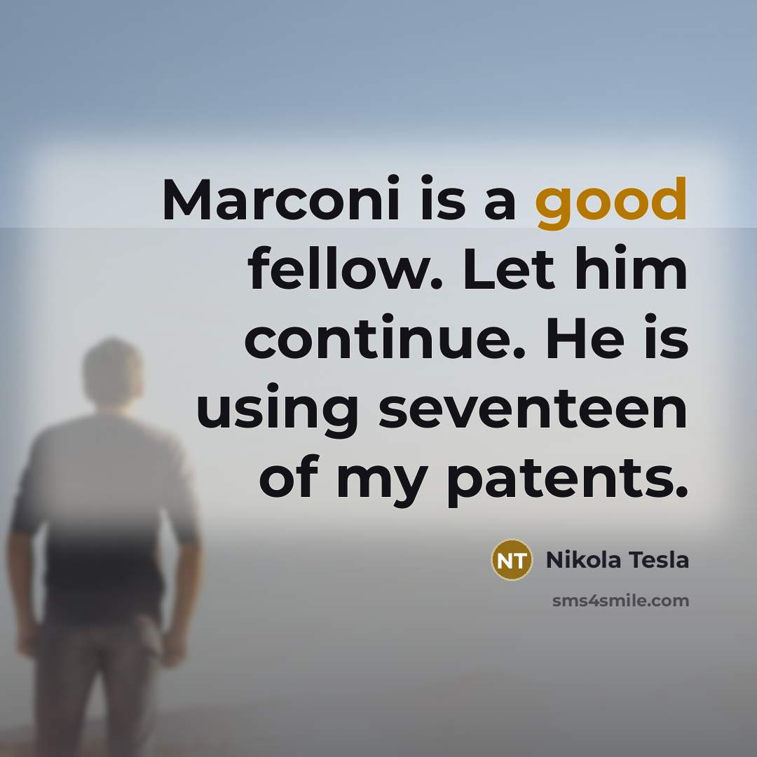 “Marconi is a good fellow. Let him continue. He is using seventeen of my patents.” quote by Nikola Tesla