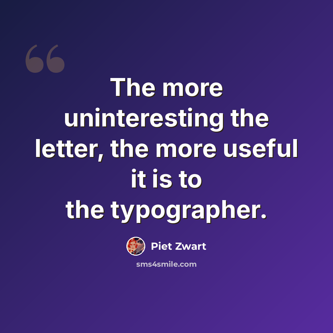 “The more uninteresting the letter, the more useful it is to the typographer.” quote by Piet Zwart