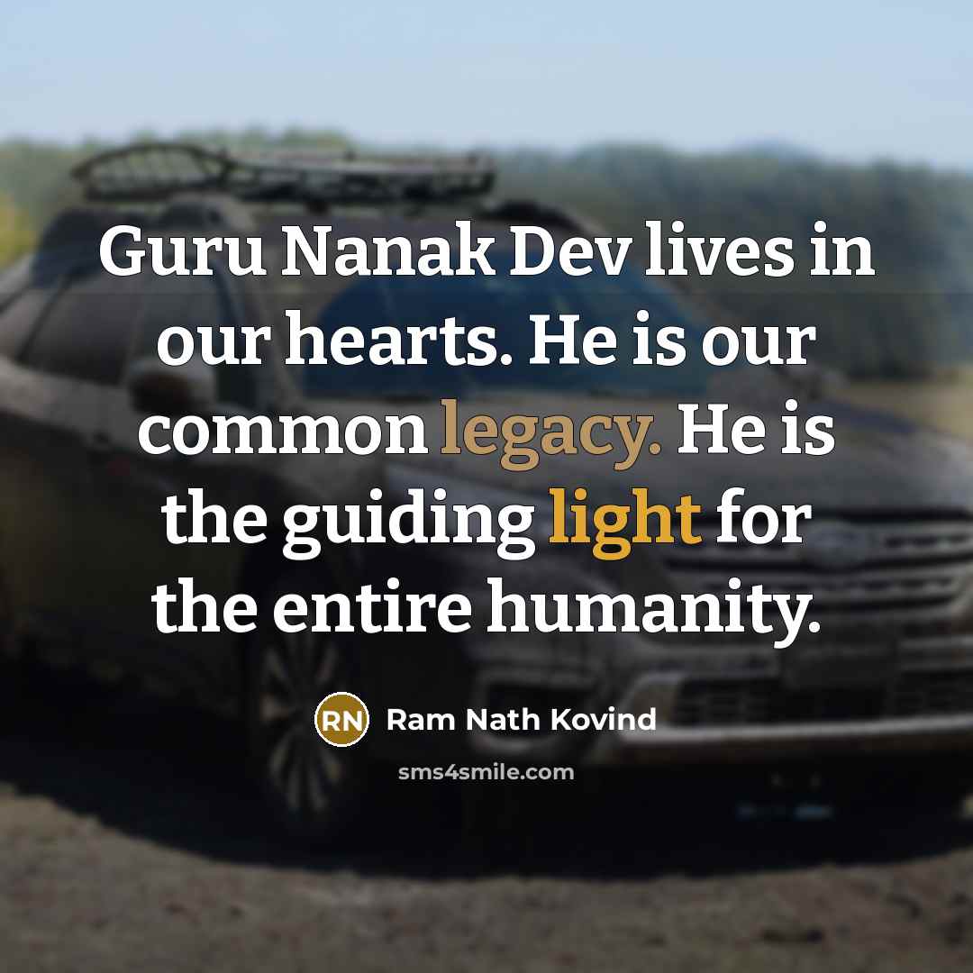 “Guru Nanak Dev lives in our hearts. He is our common legacy. He is the guiding light for the entire humanity.” quote by Ram Nath Kovind