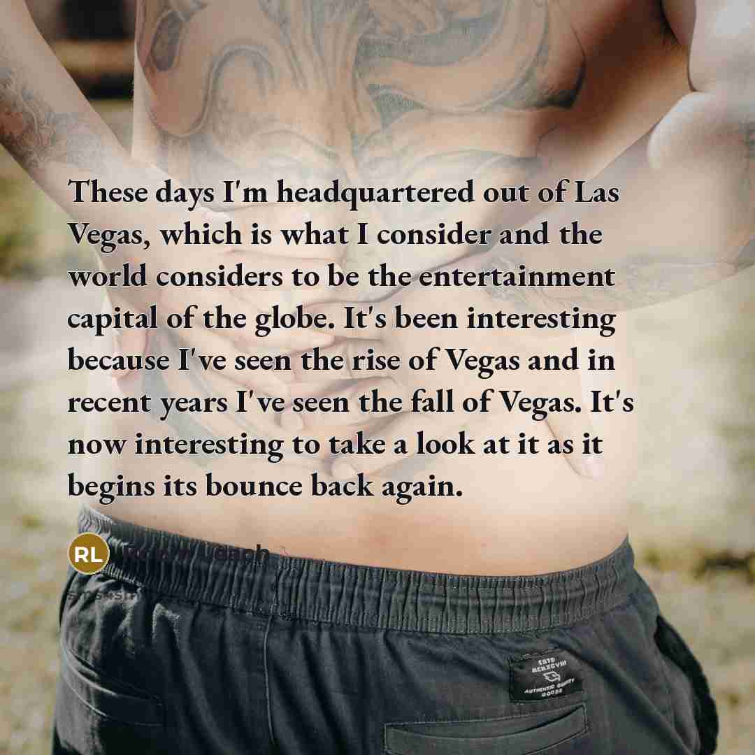 “These days I'm headquartered out of Las Vegas, which is what I consider and the world considers to be the entertainment capital of the globe. It's been interesting because I've seen the rise of Vegas and in recent years I've seen the fall of Vegas. It's now interesting to take a look at it as it…” quote by Robin Leach