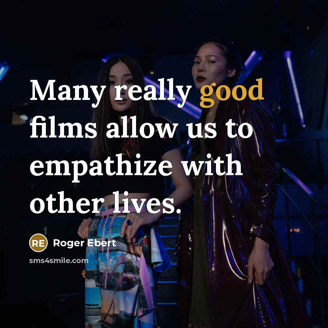 “Many really good films allow us to empathize with other lives.” quote by Roger Ebert