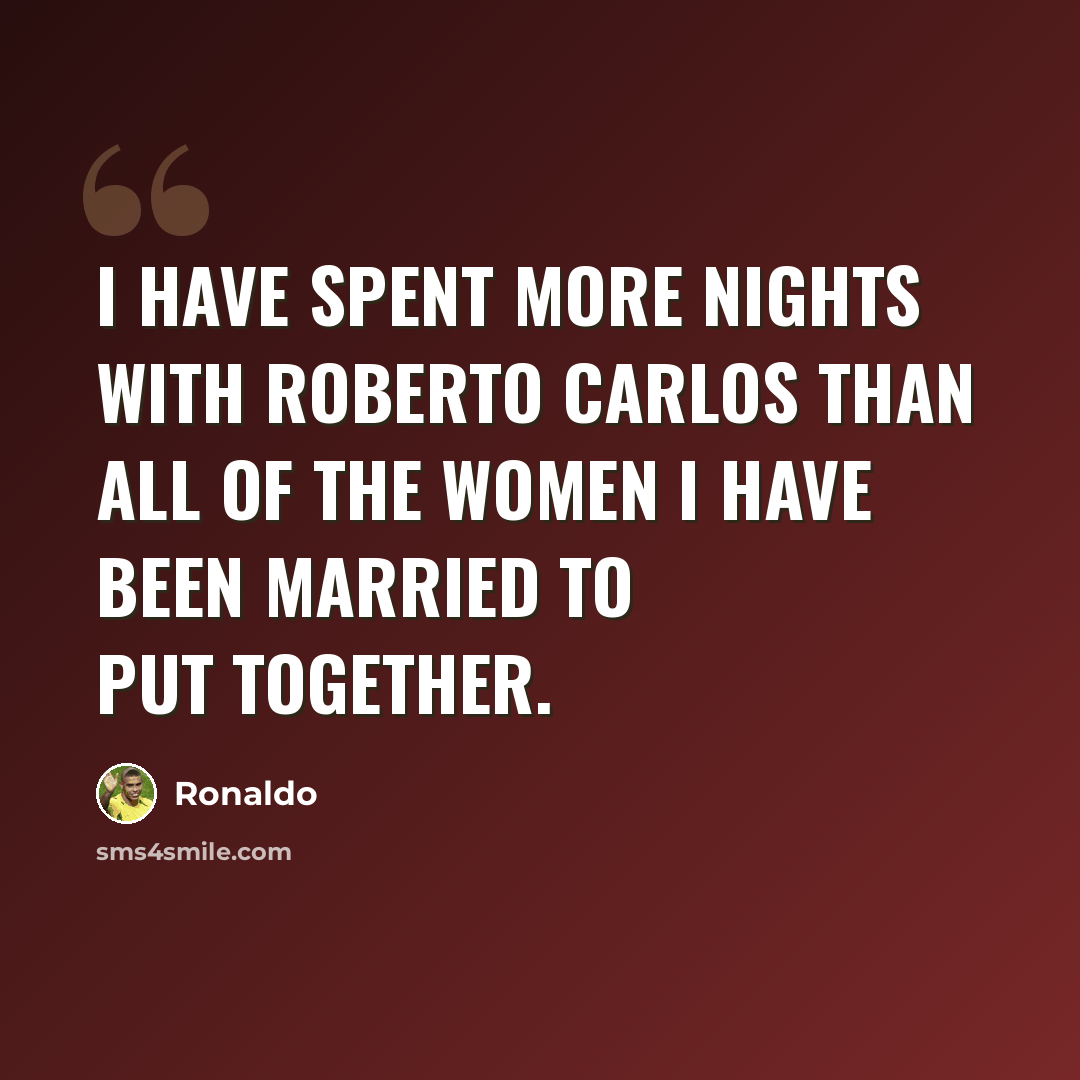 “I have spent more nights with Roberto Carlos than all of the women I have been married to put together.” quote by Ronaldo