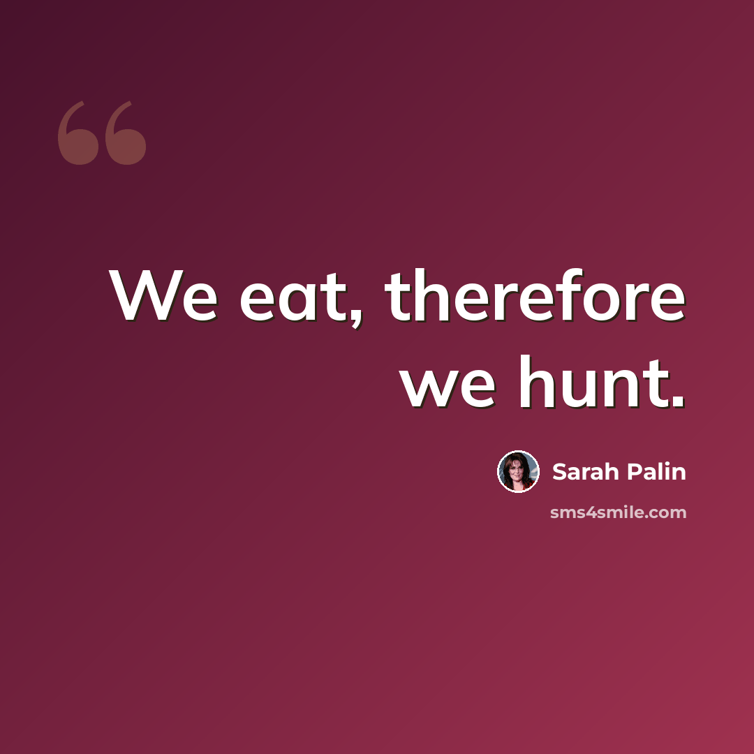 “We eat, therefore we hunt.” quote by Sarah Palin