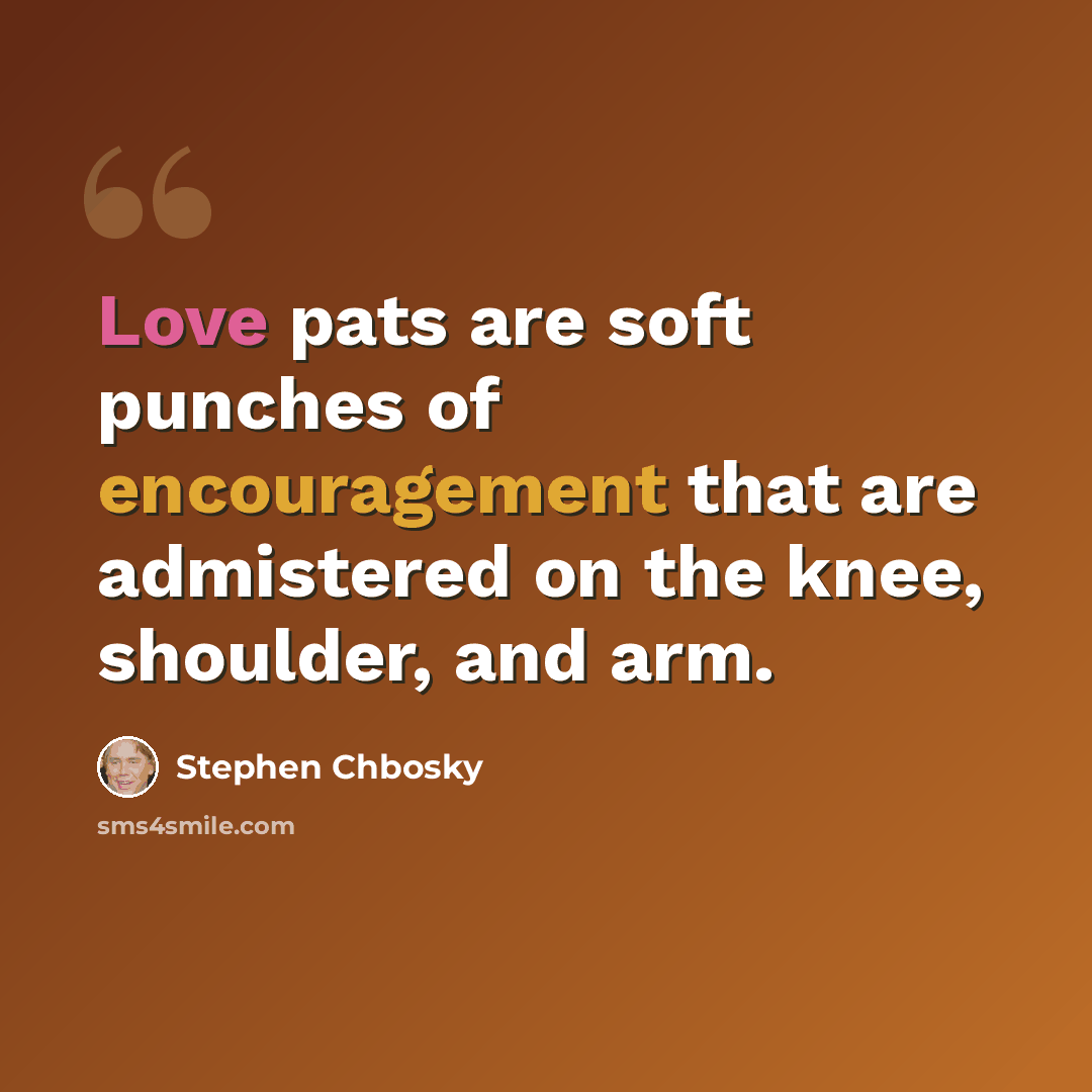 “Love pats are soft punches of encouragement that are admistered on the knee, shoulder, and arm.” quote by Stephen Chbosky