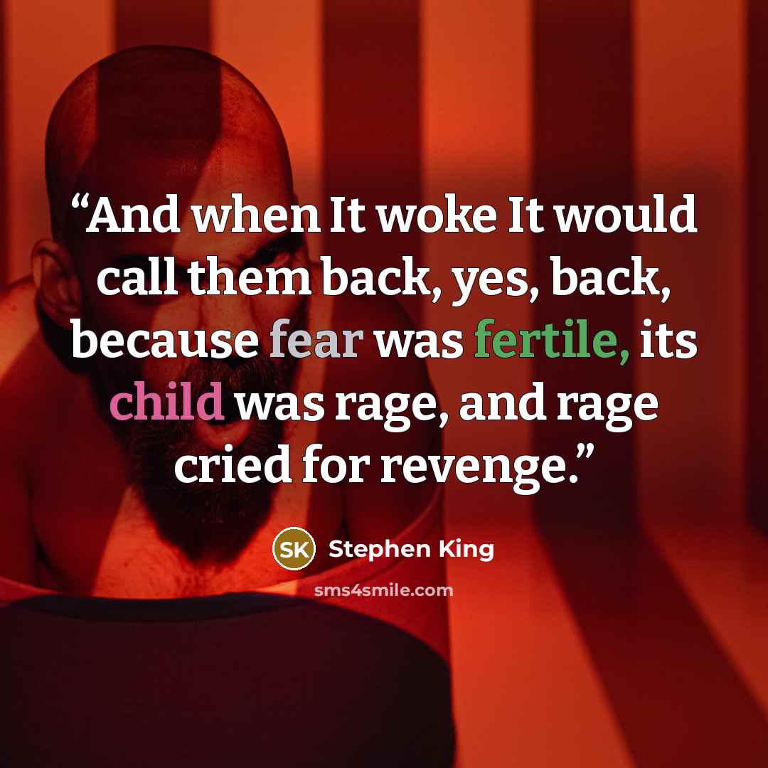“And when It woke It would call them back, yes, back, because fear was fertile, its child was rage, and rage cried for revenge.” quote by Stephen King